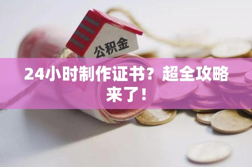 海沧24小时制作证书？超全攻略来了！