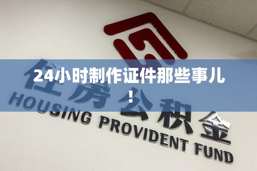 海沧24小时制作证件那些事儿！