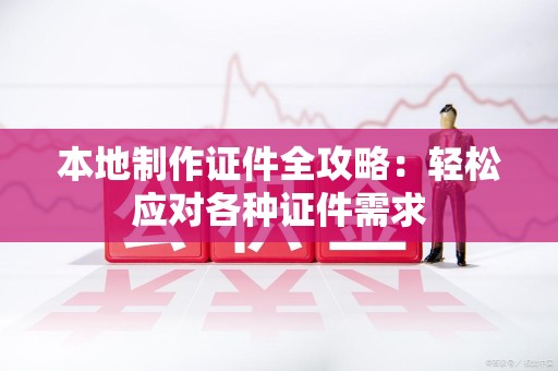 海沧本地制作证件全攻略:轻松应对各种证件需求 海沧本地制作证件全攻略:轻松应对各种证件需求