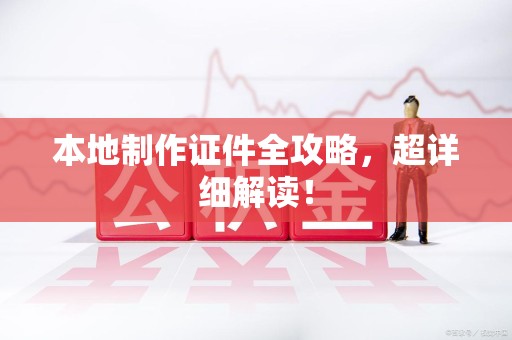 海沧本地制作证件全攻略,超详细解读! 海沧本地制作证件全攻略,超详细解读!