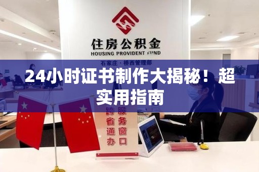 海沧24小时证书制作大揭秘！超实用指南